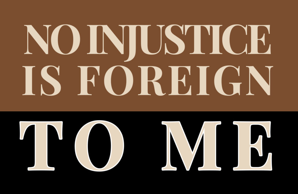 No Injustice Is Foreign to Me
